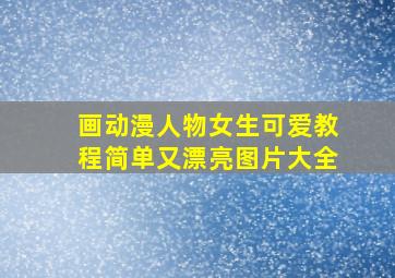 画动漫人物女生可爱教程简单又漂亮图片大全