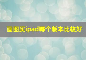 画图买ipad哪个版本比较好