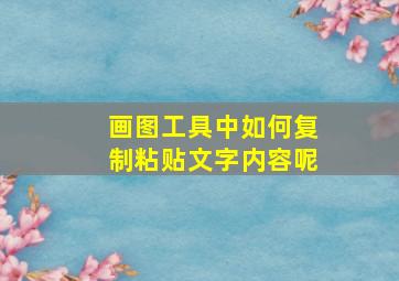 画图工具中如何复制粘贴文字内容呢