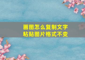 画图怎么复制文字粘贴图片格式不变