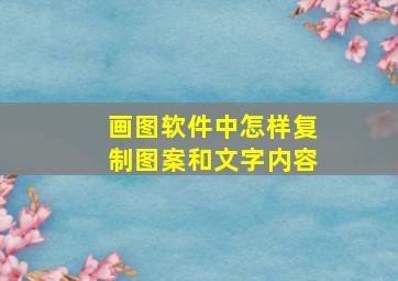 画图软件中怎样复制图案和文字内容