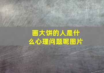 画大饼的人是什么心理问题呢图片