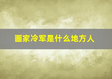 画家冷军是什么地方人