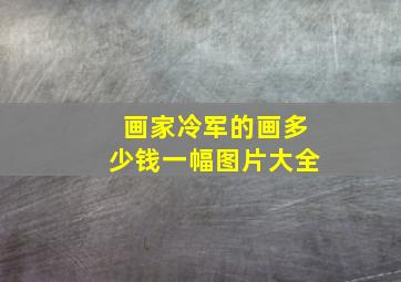 画家冷军的画多少钱一幅图片大全