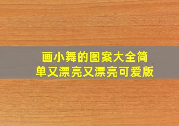 画小舞的图案大全简单又漂亮又漂亮可爱版