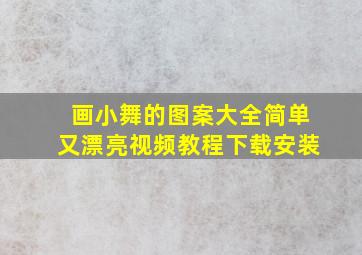 画小舞的图案大全简单又漂亮视频教程下载安装