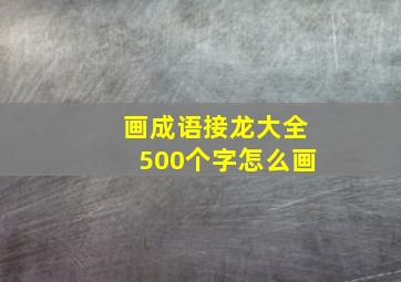 画成语接龙大全500个字怎么画