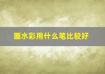 画水彩用什么笔比较好