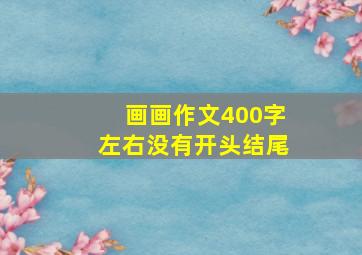 画画作文400字左右没有开头结尾