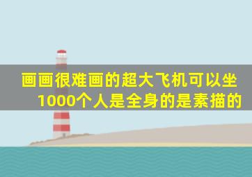 画画很难画的超大飞机可以坐1000个人是全身的是素描的