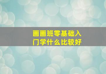 画画班零基础入门学什么比较好