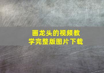 画龙头的视频教学完整版图片下载