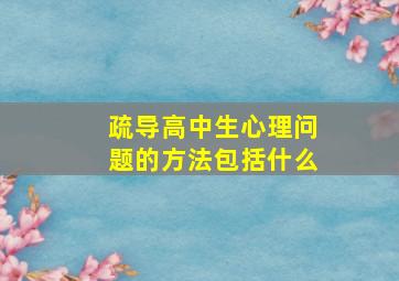 疏导高中生心理问题的方法包括什么