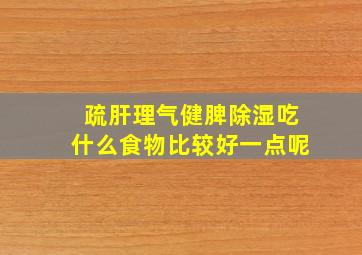 疏肝理气健脾除湿吃什么食物比较好一点呢