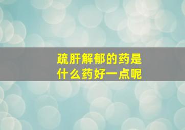 疏肝解郁的药是什么药好一点呢