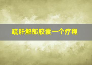 疏肝解郁胶囊一个疗程