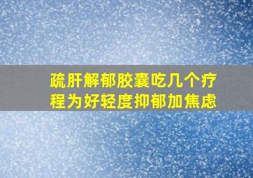 疏肝解郁胶囊吃几个疗程为好轻度抑郁加焦虑