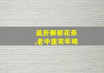 疏肝解郁花茶,老中医常年喝