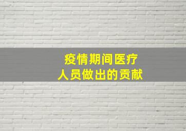 疫情期间医疗人员做出的贡献