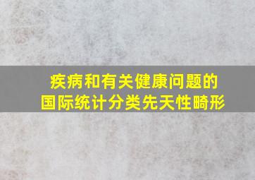 疾病和有关健康问题的国际统计分类先天性畸形