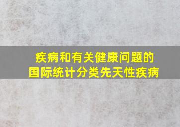 疾病和有关健康问题的国际统计分类先天性疾病