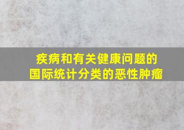 疾病和有关健康问题的国际统计分类的恶性肿瘤