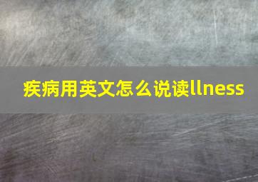 疾病用英文怎么说读llness