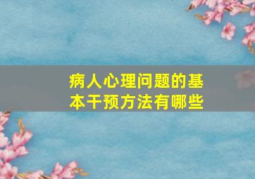 病人心理问题的基本干预方法有哪些