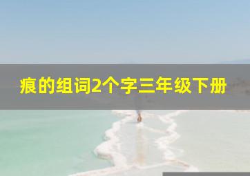 痕的组词2个字三年级下册