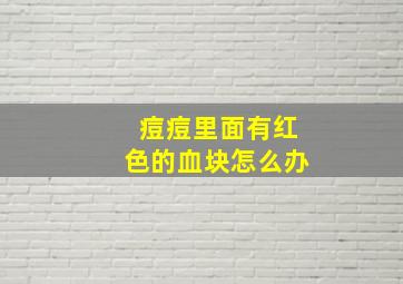 痘痘里面有红色的血块怎么办