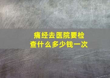 痛经去医院要检查什么多少钱一次