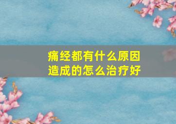 痛经都有什么原因造成的怎么治疗好