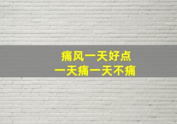 痛风一天好点一天痛一天不痛