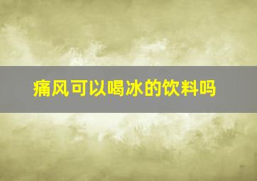 痛风可以喝冰的饮料吗