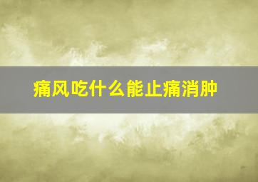 痛风吃什么能止痛消肿