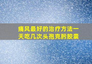 痛风最好的治疗方法一天吃几次头孢克肟胶囊