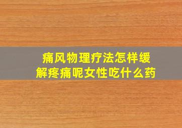 痛风物理疗法怎样缓解疼痛呢女性吃什么药