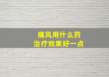 痛风用什么药治疗效果好一点