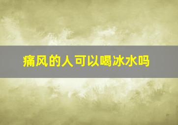 痛风的人可以喝冰水吗