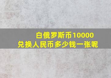 白俄罗斯币10000兑换人民币多少钱一张呢