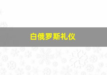 白俄罗斯礼仪