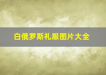 白俄罗斯礼服图片大全