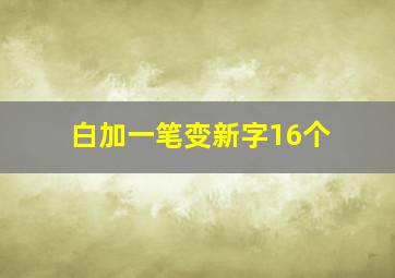 白加一笔变新字16个