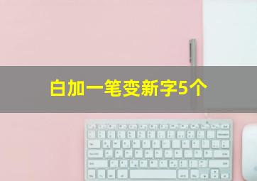 白加一笔变新字5个