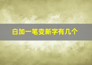 白加一笔变新字有几个