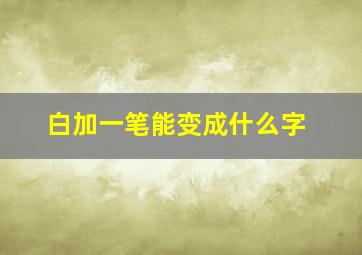 白加一笔能变成什么字