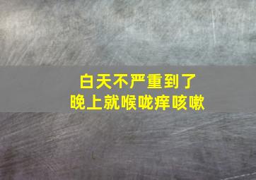 白天不严重到了晚上就喉咙痒咳嗽