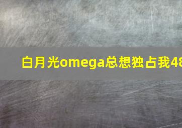 白月光omega总想独占我48