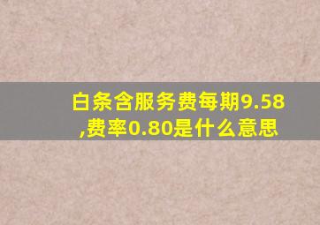 白条含服务费每期9.58,费率0.80是什么意思