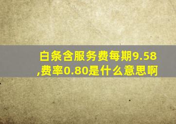 白条含服务费每期9.58,费率0.80是什么意思啊